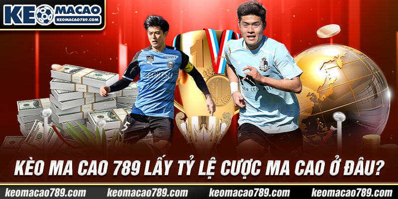 Kèo Ma Cao 789 lấy tỷ lệ cược Ma Cao ở đâu?