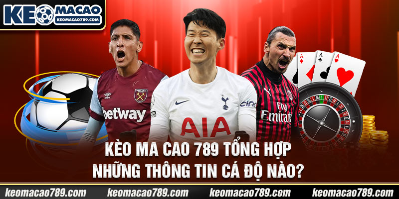 Kèo Ma Cao 789 tổng hợp những thông tin cá độ nào?