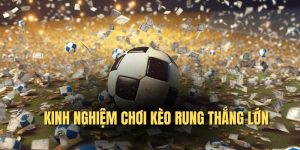 Kinh nghiệm chơi kèo rung thắng lớn